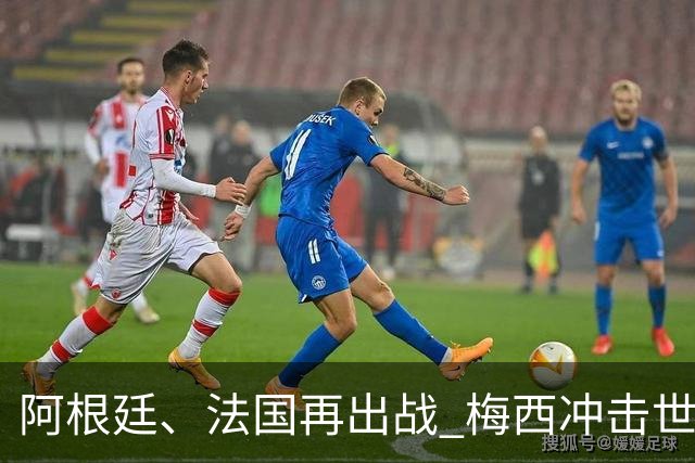 阿根廷、法国再出战 梅西冲击世界杯历史胜场纪录